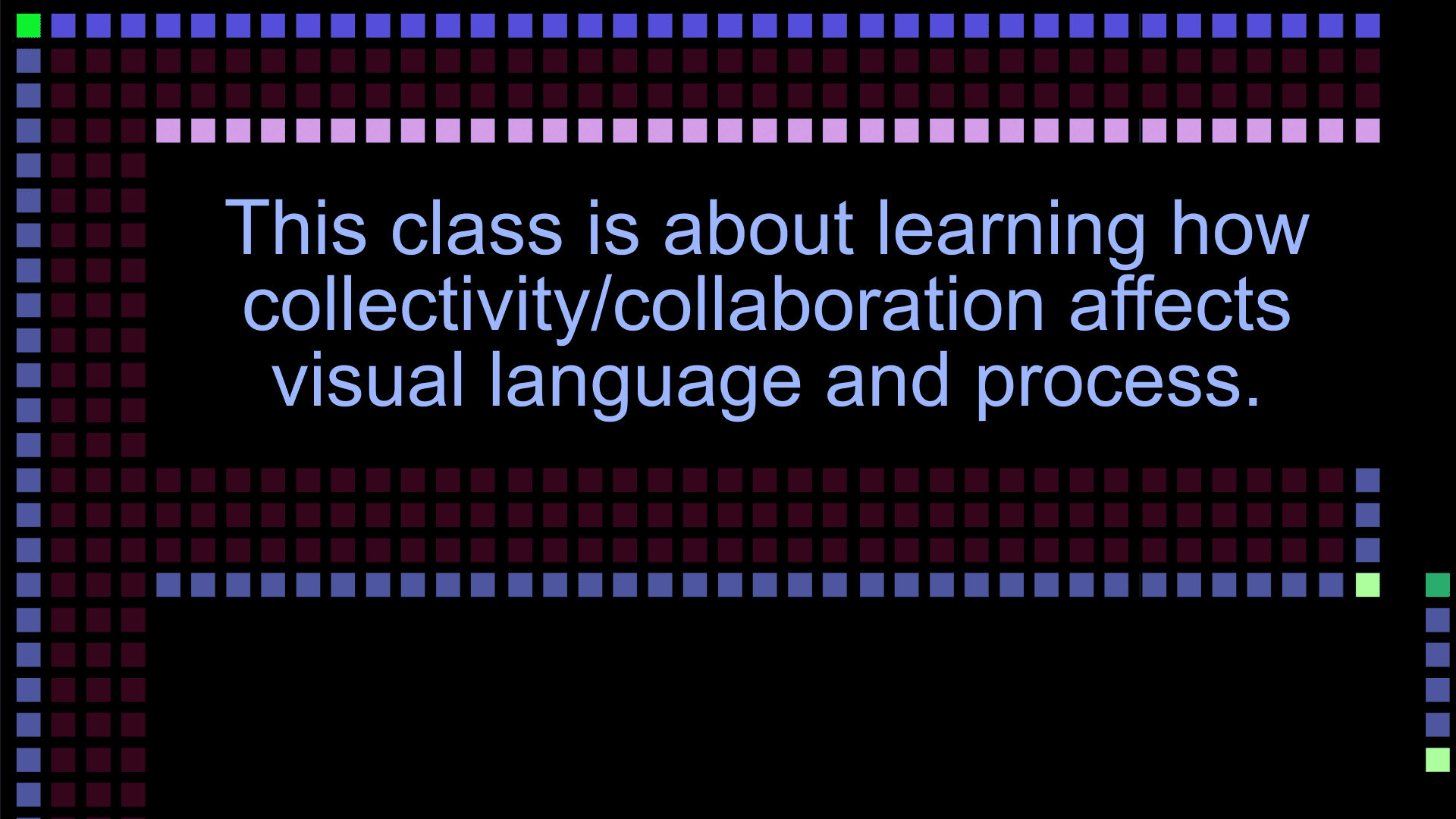 Class objective: "This class is about learning how collectivity/collaboration affects visual language and process"