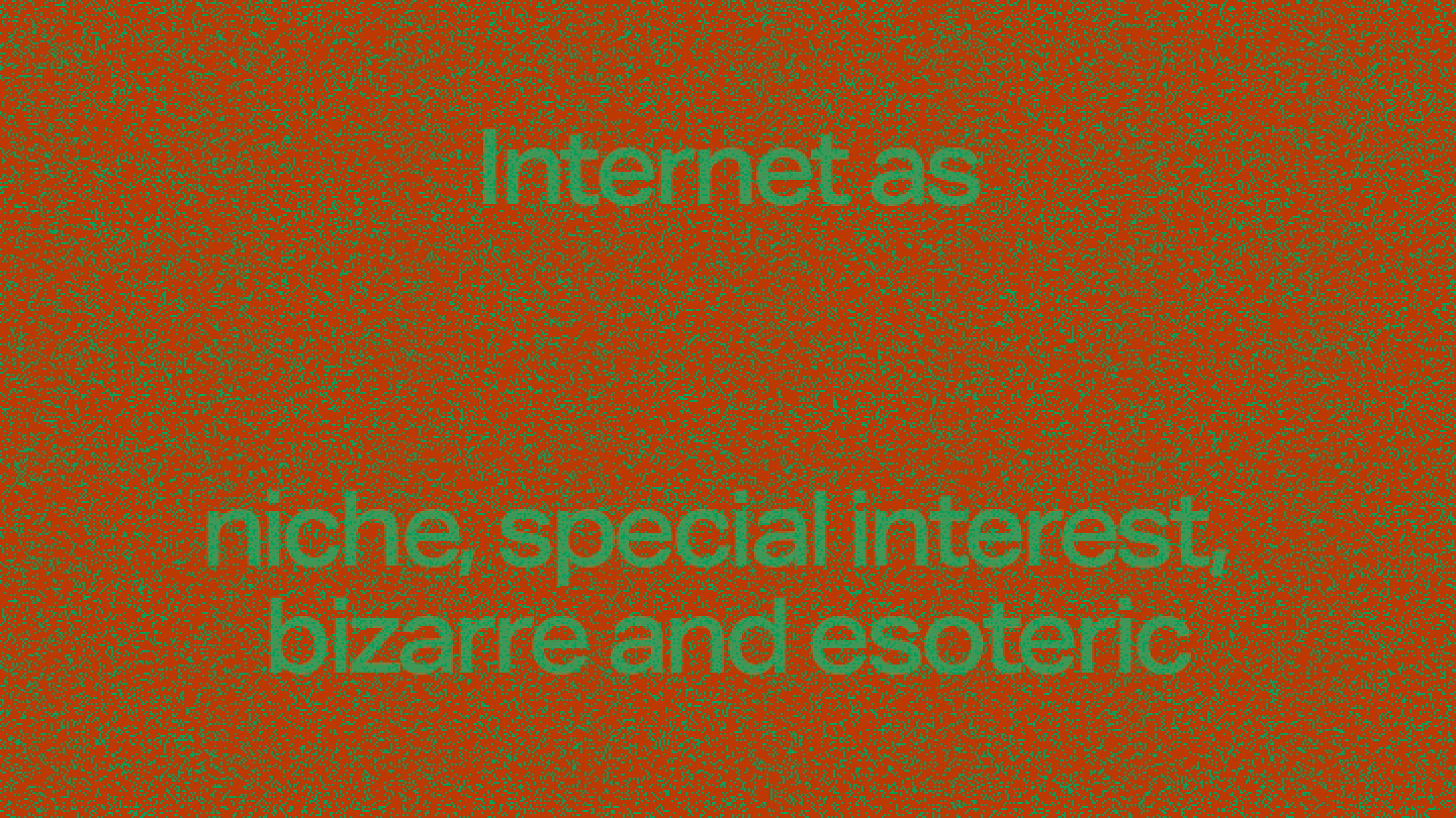 internet as niche, special interest, bizarre, and esoteric